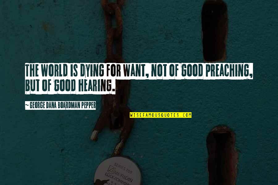 Good Hearing Quotes By George Dana Boardman Pepper: The world is dying for want, not of Good Hearing Quotes By George Dana Boardman Pepper: The world is dying for want, not of