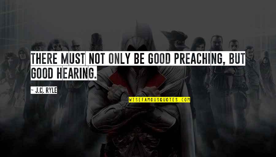Good Hearing Quotes By J.C. Ryle: There must not only be good preaching, but