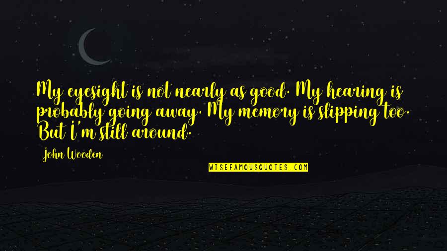 Good Hearing Quotes By John Wooden: My eyesight is not nearly as good. My Good Hearing Quotes By John Wooden: My eyesight is not nearly as good. My