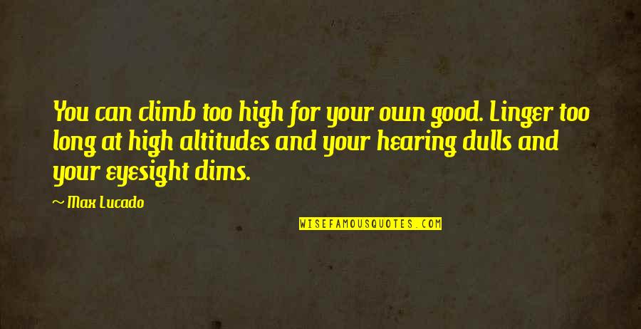 Good Hearing Quotes By Max Lucado: You can climb too high for your own
