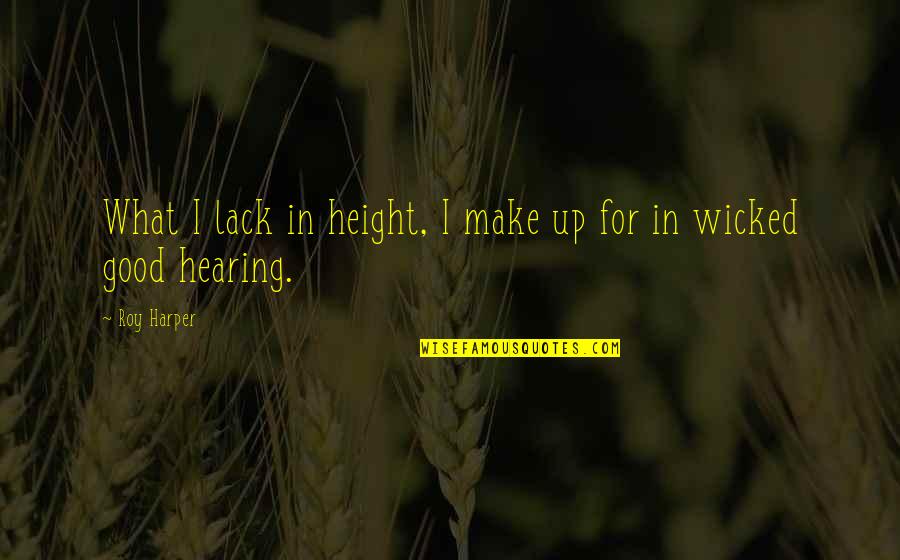 Good Hearing Quotes By Roy Harper: What I lack in height, I make up