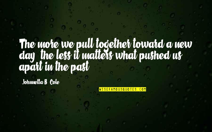 Good Heart Broken Quotes By Johnnetta B. Cole: The more we pull together toward a new