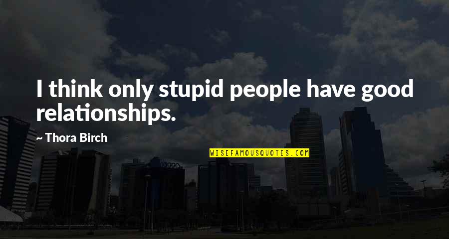 Good Heart Broken Quotes By Thora Birch: I think only stupid people have good relationships.