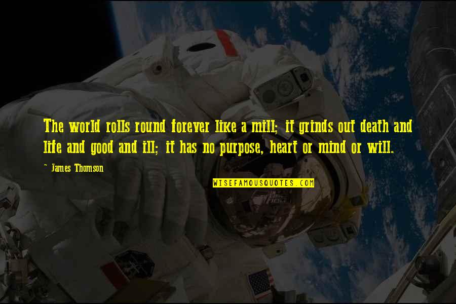 Good Heart Good Mind Quotes By James Thomson: The world rolls round forever like a mill;