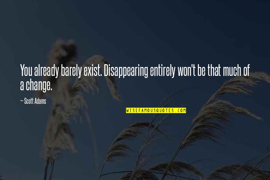 Good Heart Good Mind Quotes By Scott Adams: You already barely exist. Disappearing entirely won't be