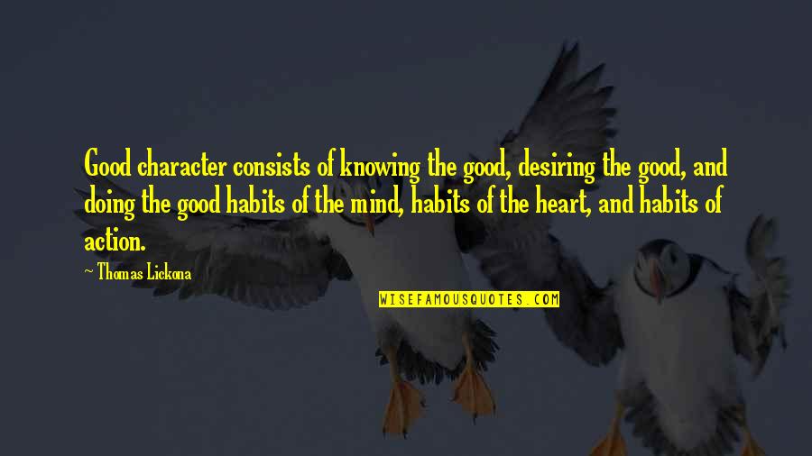 Good Heart Good Mind Quotes By Thomas Lickona: Good character consists of knowing the good, desiring Good Heart Good Mind Quotes By Thomas Lickona: Good character consists of knowing the good, desiring