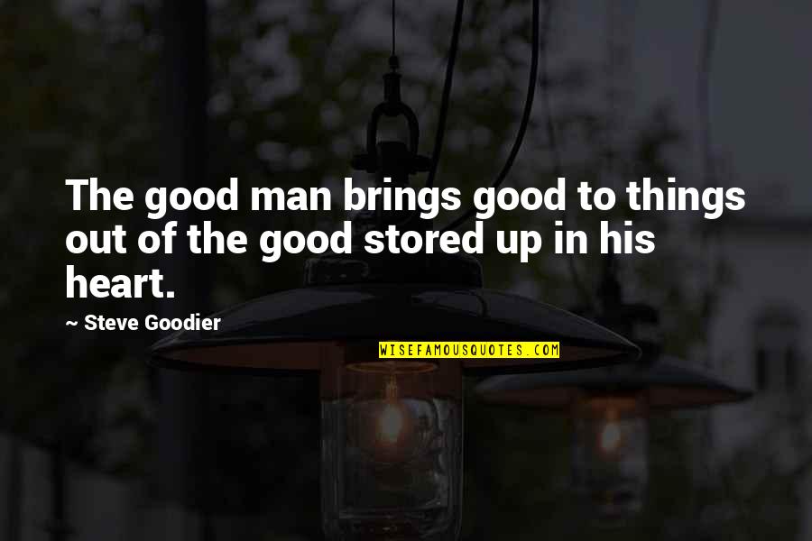 Good Heart Man Quotes By Steve Goodier: The good man brings good to things out