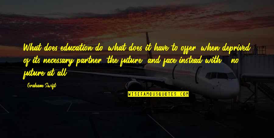 Good Heart Quotes Quotes By Graham Swift: What does education do, what does it have