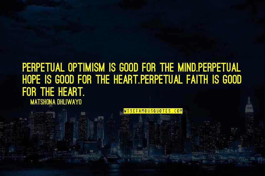 Good Heart Quotes Quotes By Matshona Dhliwayo: Perpetual optimism is good for the mind.Perpetual hope