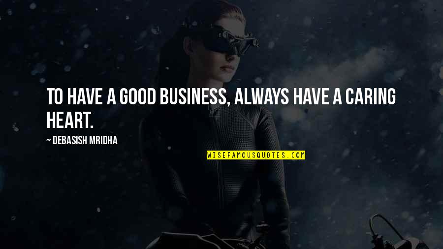 Good Heart To Heart Quotes By Debasish Mridha: To have a good business, always have a Good Heart To Heart Quotes By Debasish Mridha: To have a good business, always have a