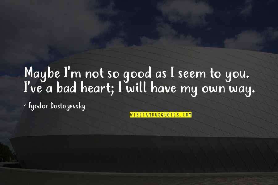 Good Heart To Heart Quotes By Fyodor Dostoyevsky: Maybe I'm not so good as I seem Good Heart To Heart Quotes By Fyodor Dostoyevsky: Maybe I'm not so good as I seem