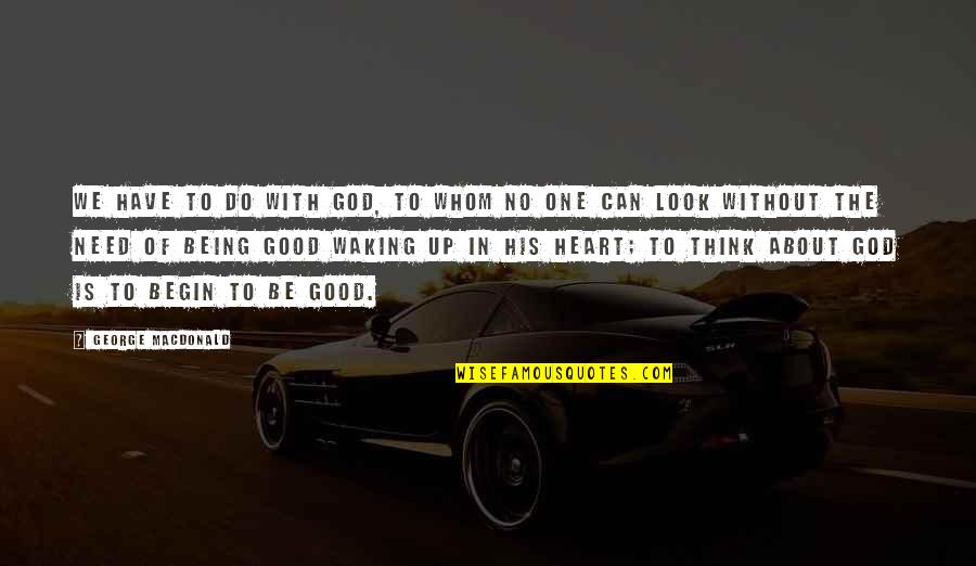 Good Heart To Heart Quotes By George MacDonald: We have to do with God, to whom Good Heart To Heart Quotes By George MacDonald: We have to do with God, to whom
