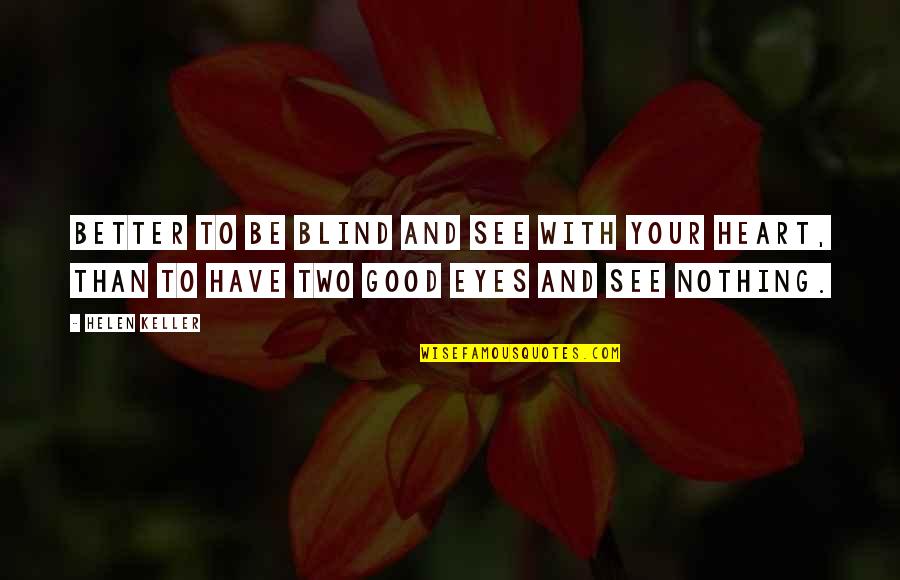 Good Heart To Heart Quotes By Helen Keller: Better to be blind and see with your Good Heart To Heart Quotes By Helen Keller: Better to be blind and see with your