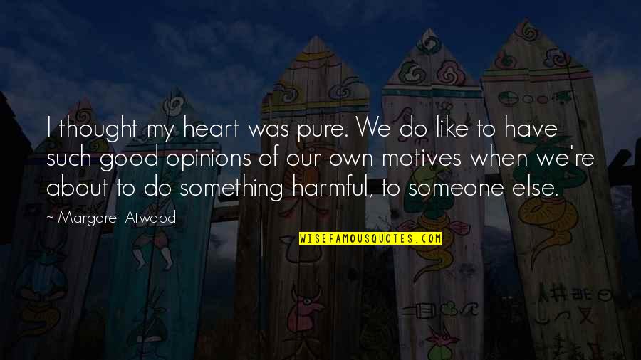 Good Heart To Heart Quotes By Margaret Atwood: I thought my heart was pure. We do Good Heart To Heart Quotes By Margaret Atwood: I thought my heart was pure. We do