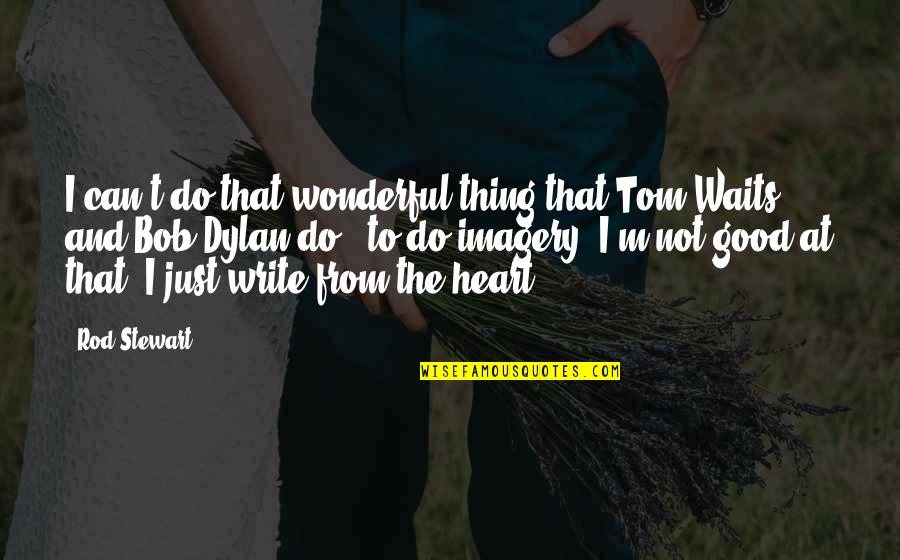 Good Heart To Heart Quotes By Rod Stewart: I can't do that wonderful thing that Tom Good Heart To Heart Quotes By Rod Stewart: I can't do that wonderful thing that Tom