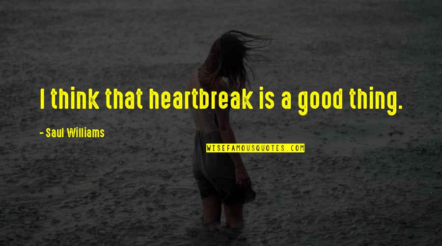 Good Heartbreak Quotes By Saul Williams: I think that heartbreak is a good thing.