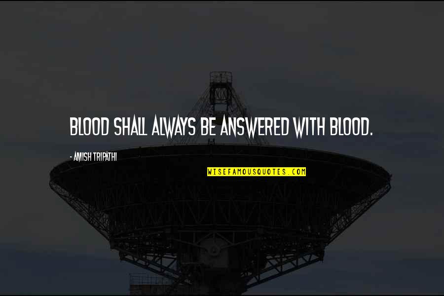 Good Hearted People Always Get Hurt Quotes By Amish Tripathi: Blood shall always be answered with blood. Good Hearted People Always Get Hurt Quotes By Amish Tripathi: Blood shall always be answered with blood.