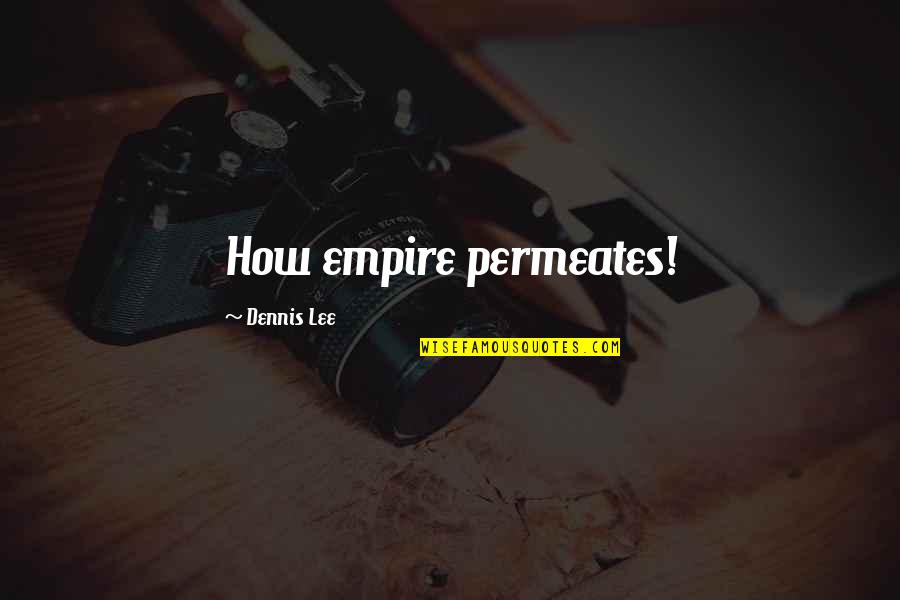Good Hearted People Always Get Hurt Quotes By Dennis Lee: How empire permeates! Good Hearted People Always Get Hurt Quotes By Dennis Lee: How empire permeates!