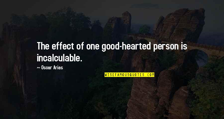 Good Hearted Quotes By Oscar Arias: The effect of one good-hearted person is incalculable. Good Hearted Quotes By Oscar Arias: The effect of one good-hearted person is incalculable.