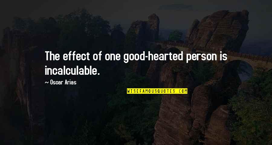 Good Hearted Quotes By Oscar Arias: The effect of one good-hearted person is incalculable.