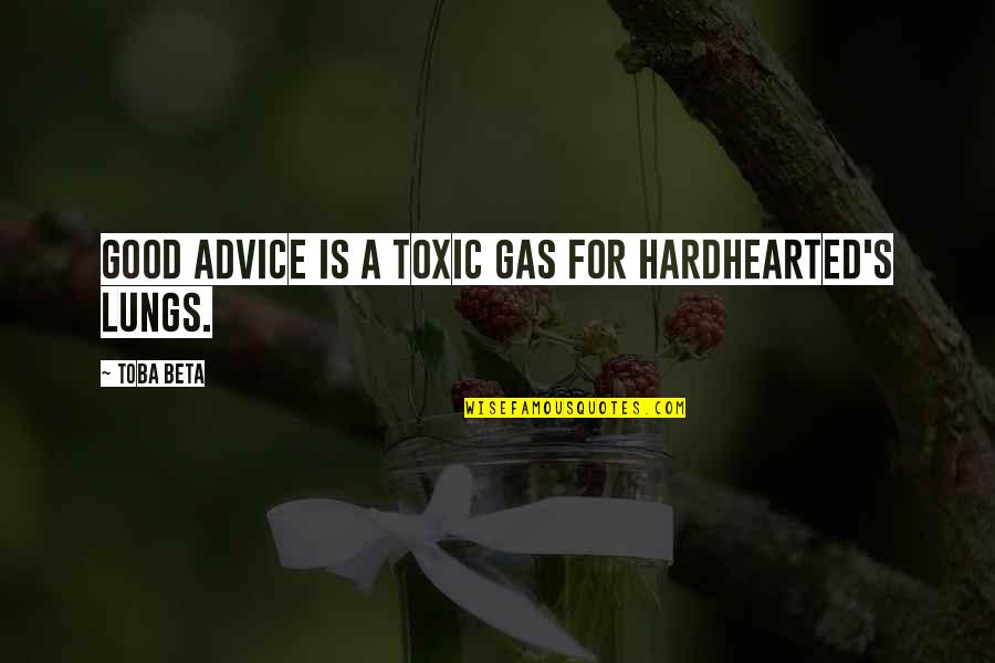 Good Hearted Quotes By Toba Beta: Good advice is a toxic gas for hardhearted's