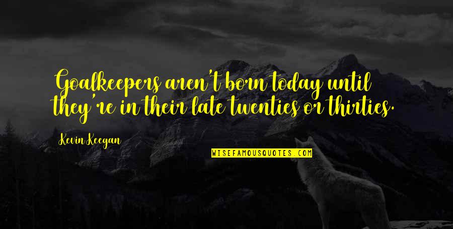 Good Hedley Quotes By Kevin Keegan: Goalkeepers aren't born today until they're in their