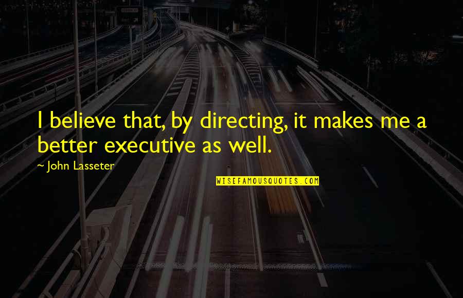 Good Hick Quotes By John Lasseter: I believe that, by directing, it makes me