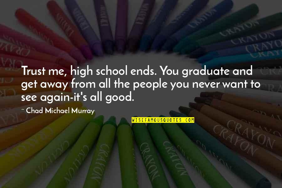 Good High School Quotes By Chad Michael Murray: Trust me, high school ends. You graduate and