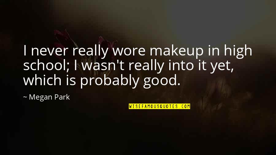 Good High School Quotes By Megan Park: I never really wore makeup in high school;