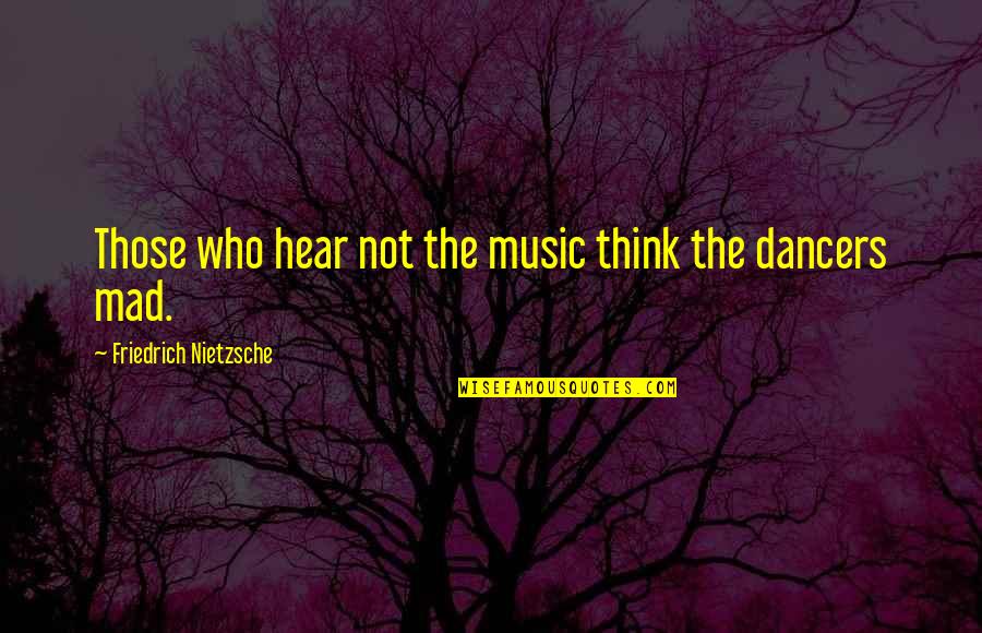 Good Highness Quotes By Friedrich Nietzsche: Those who hear not the music think the
