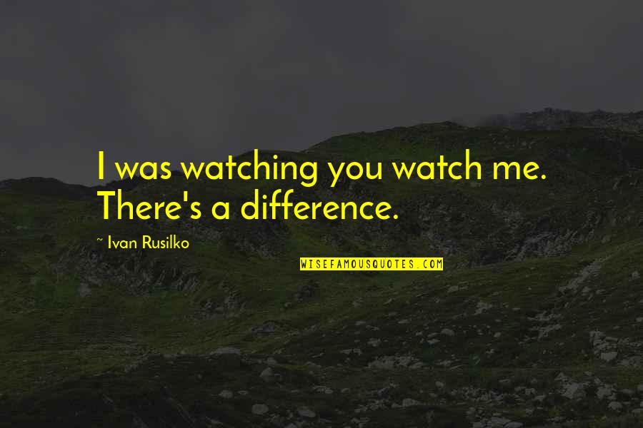 Good Hill Partners Quotes By Ivan Rusilko: I was watching you watch me. There's a