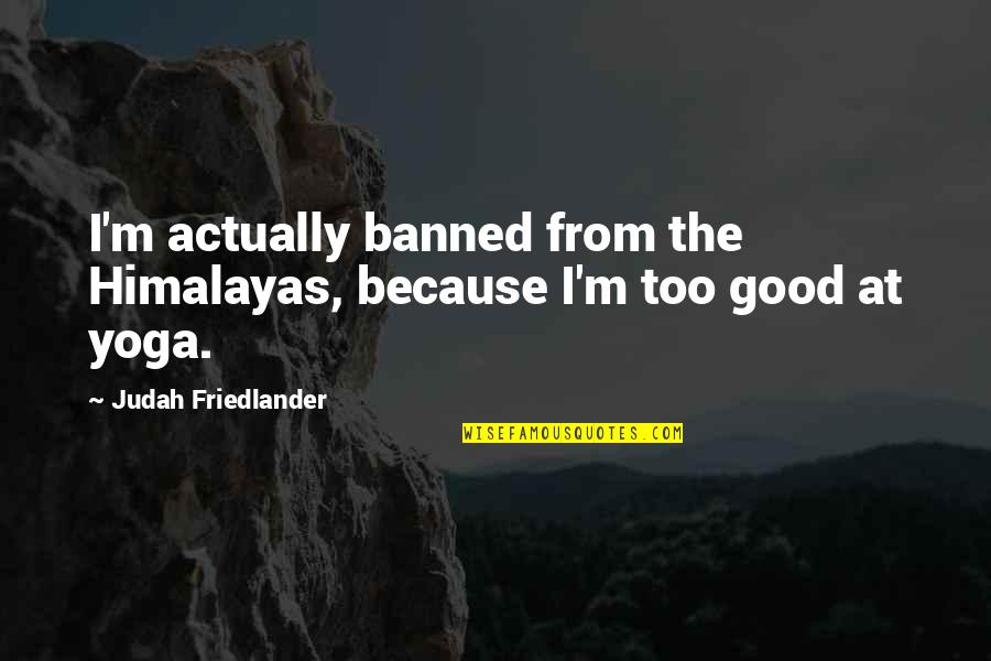 Good Himalayas Quotes By Judah Friedlander: I'm actually banned from the Himalayas, because I'm