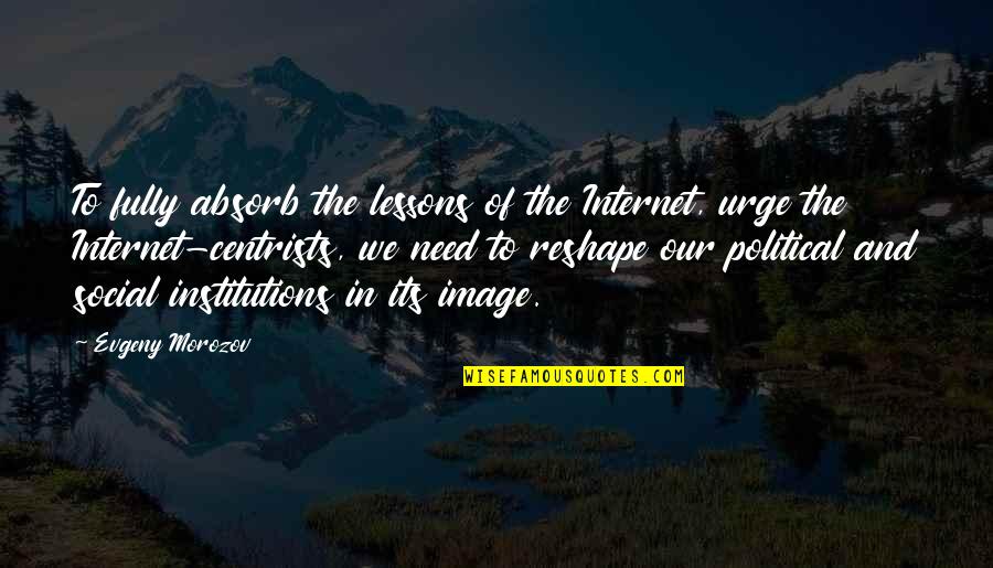 Good Hippie Quotes By Evgeny Morozov: To fully absorb the lessons of the Internet,