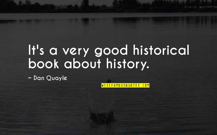 Good History Quotes By Dan Quayle: It's a very good historical book about history.