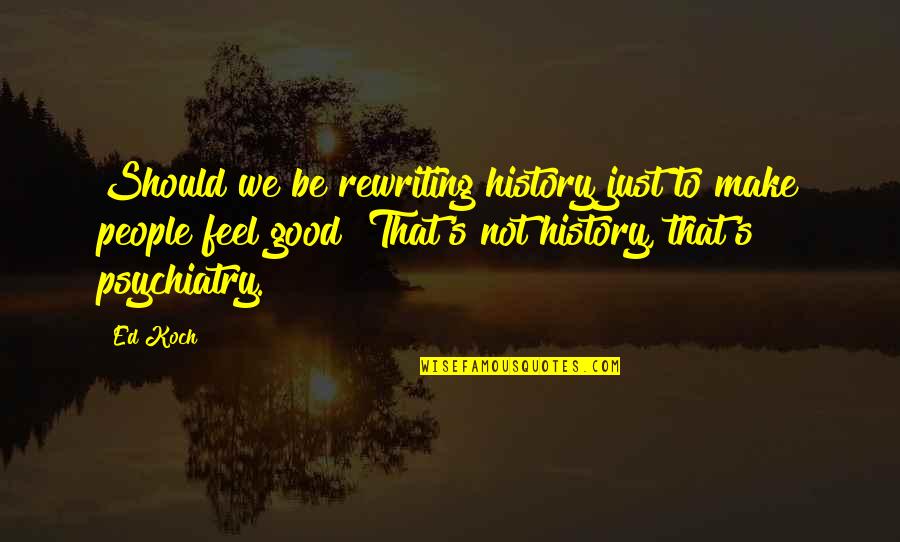Good History Quotes By Ed Koch: Should we be rewriting history just to make