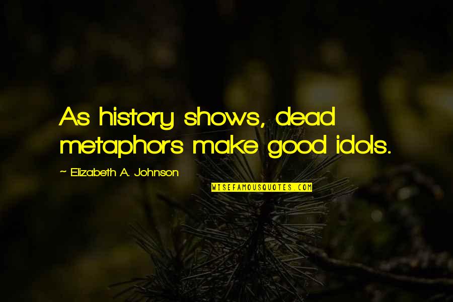 Good History Quotes By Elizabeth A. Johnson: As history shows, dead metaphors make good idols.