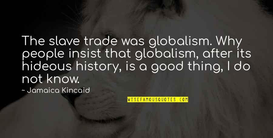 Good History Quotes By Jamaica Kincaid: The slave trade was globalism. Why people insist