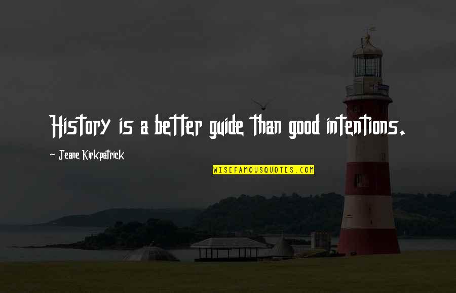 Good History Quotes By Jeane Kirkpatrick: History is a better guide than good intentions.