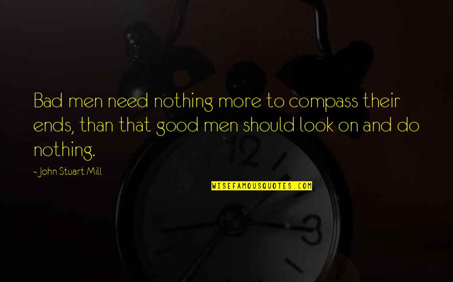 Good History Quotes By John Stuart Mill: Bad men need nothing more to compass their
