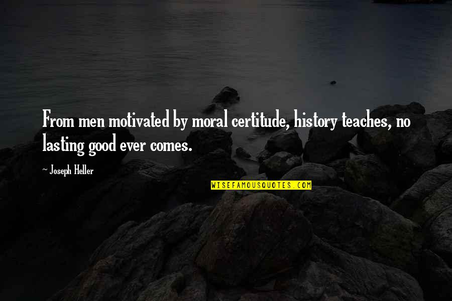Good History Quotes By Joseph Heller: From men motivated by moral certitude, history teaches,