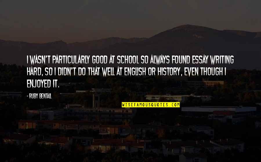 Good History Quotes By Ruby Bentall: I wasn't particularly good at school so always