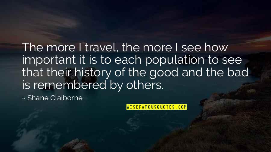 Good History Quotes By Shane Claiborne: The more I travel, the more I see