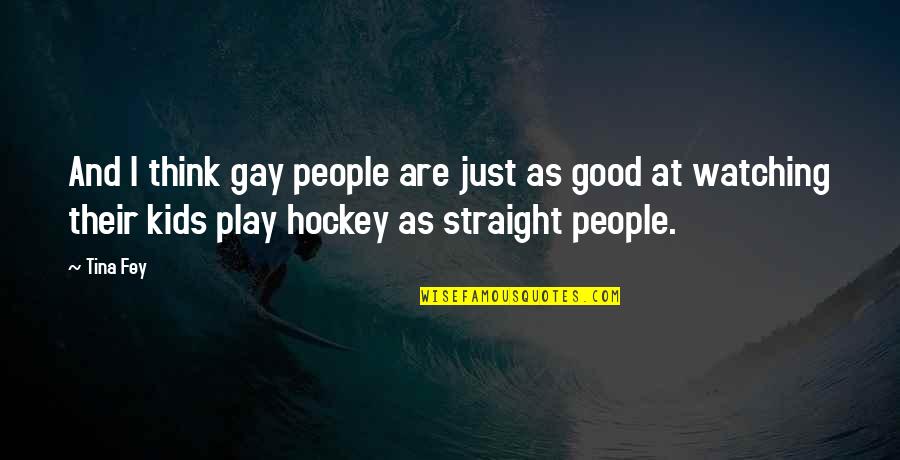 Good Hockey Quotes By Tina Fey: And I think gay people are just as
