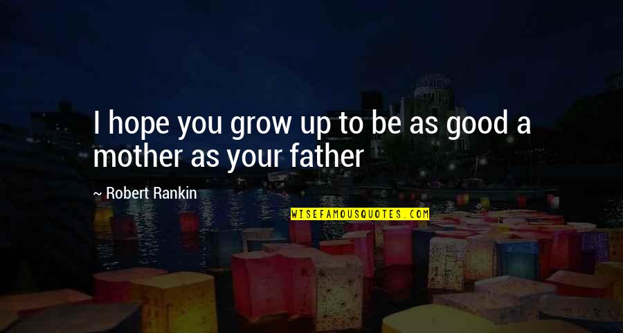 Good Hope Quotes By Robert Rankin: I hope you grow up to be as