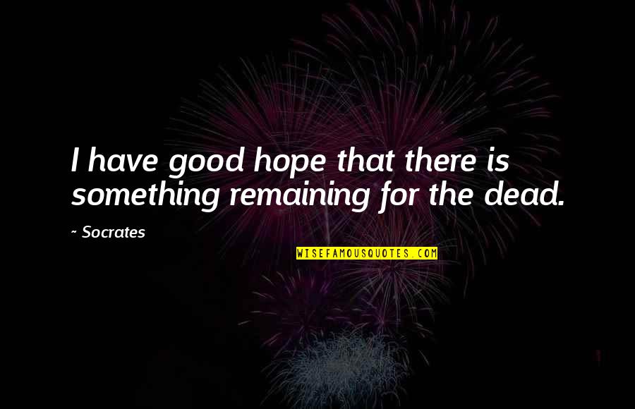 Good Hope Quotes By Socrates: I have good hope that there is something