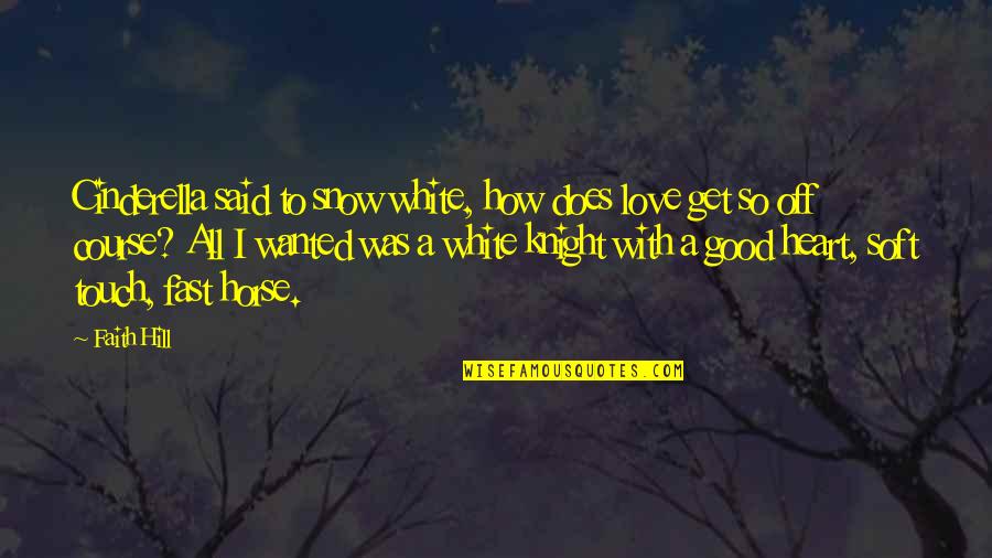 Good Horse Quotes By Faith Hill: Cinderella said to snow white, how does love