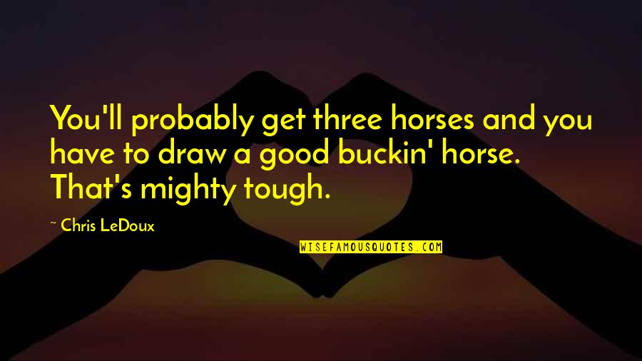 Good Horses Quotes By Chris LeDoux: You'll probably get three horses and you have