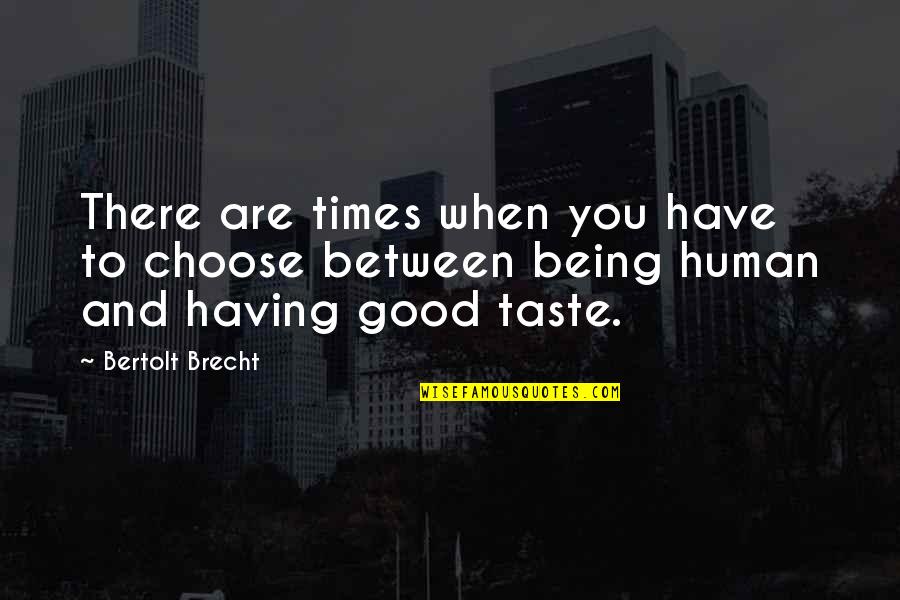 Good Human Being Quotes By Bertolt Brecht: There are times when you have to choose