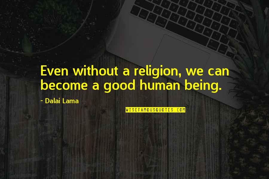 Good Human Being Quotes By Dalai Lama: Even without a religion, we can become a