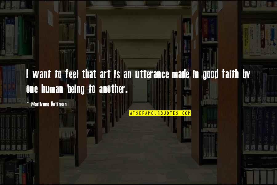 Good Human Being Quotes By Marilynne Robinson: I want to feel that art is an